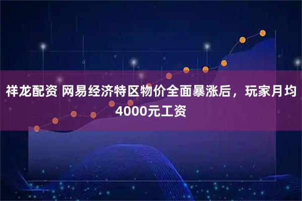 祥龙配资 网易经济特区物价全面暴涨后，玩家月均4000元工资