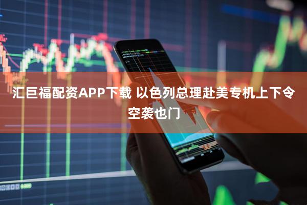汇巨福配资APP下载 以色列总理赴美专机上下令空袭也门