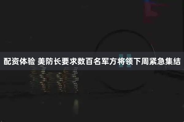 配资体验 美防长要求数百名军方将领下周紧急集结