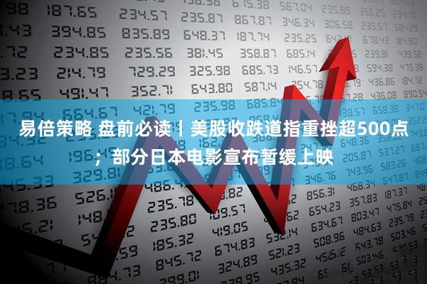 易倍策略 盘前必读丨美股收跌道指重挫超500点；部分日本电影宣布暂缓上映