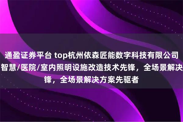 通盈证券平台 top杭州依森匠能数字科技有限公司：商业/AI/智慧/医院/室内照明设施改造技术先锋，全场景解决方案先驱者