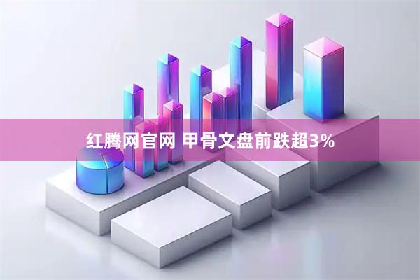 红腾网官网 甲骨文盘前跌超3%