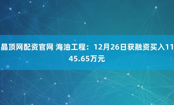 晶顶网配资官网 海油工程:12月26日获融资买入1145.65万元