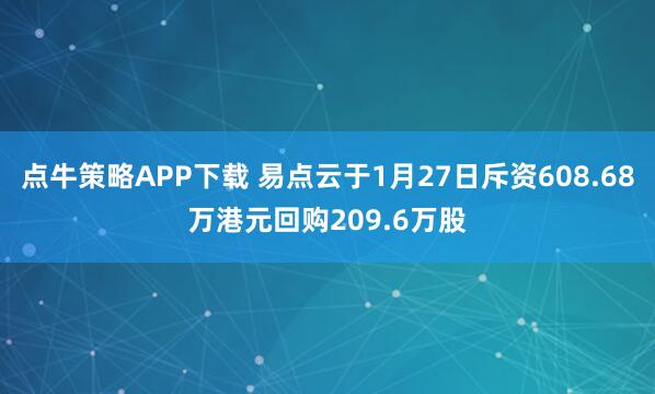 点牛策略APP下载 易点云于1月27日斥资608.68万港元回购209.6万股